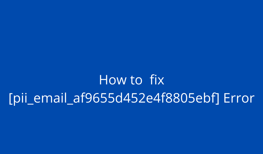 How To Solve [Pii_email_af9655d452e4f8805ebf] Error?